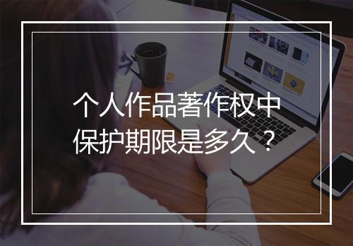 个人作品著作权中保护期限是多久？