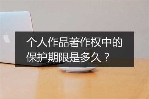 个人作品著作权中的保护期限是多久？
