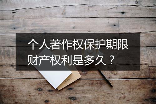 个人著作权保护期限财产权利是多久？