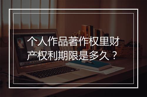 个人作品著作权里财产权利期限是多久？