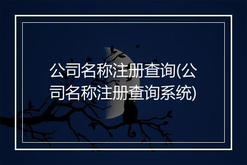 公司名称注册查询(公司名称注册查询系统)
