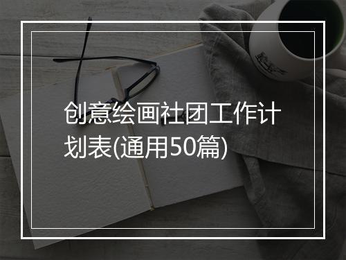 创意绘画社团工作计划表(通用50篇)