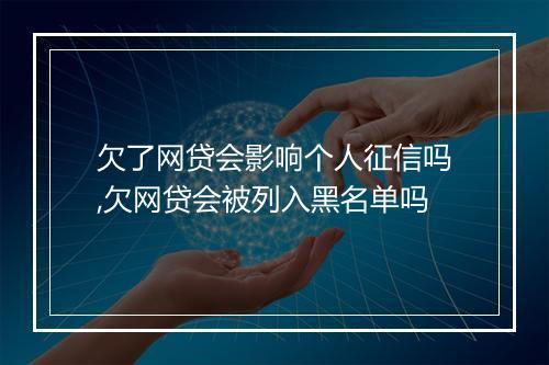 欠了网贷会影响个人征信吗,欠网贷会被列入黑名单吗