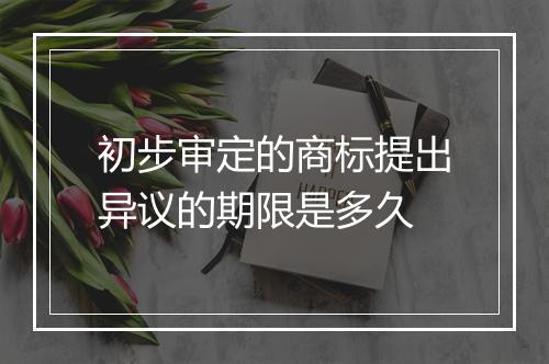 初步审定的商标提出异议的期限是多久