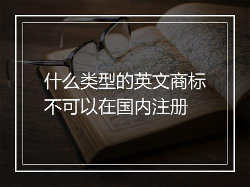 什么类型的英文商标不可以在国内注册