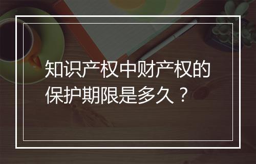 知识产权中财产权的保护期限是多久？