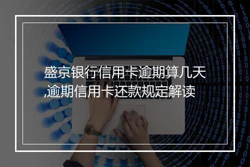 盛京银行信用卡逾期算几天,逾期信用卡还款规定解读