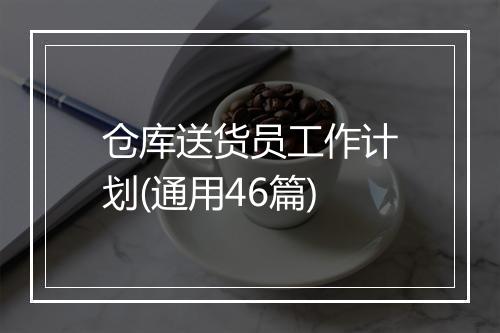 仓库送货员工作计划(通用46篇)