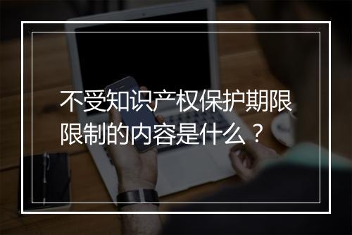 不受知识产权保护期限限制的内容是什么？