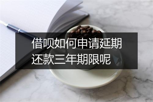 借呗如何申请延期还款三年期限呢