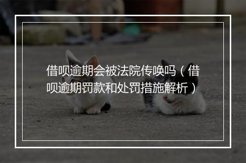 借呗逾期会被法院传唤吗（借呗逾期罚款和处罚措施解析）