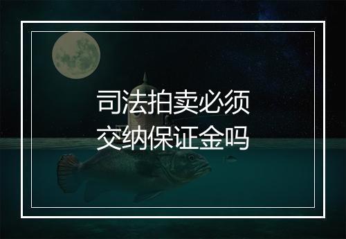司法拍卖必须交纳保证金吗