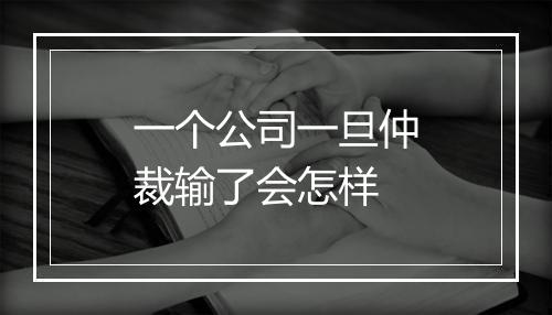 一个公司一旦仲裁输了会怎样
