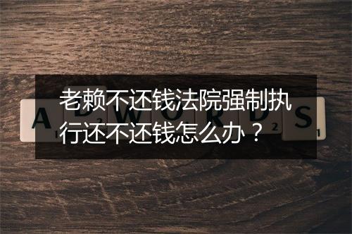 老赖不还钱法院强制执行还不还钱怎么办？