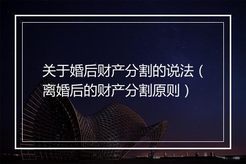 关于婚后财产分割的说法（离婚后的财产分割原则）