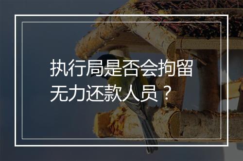 执行局是否会拘留无力还款人员？