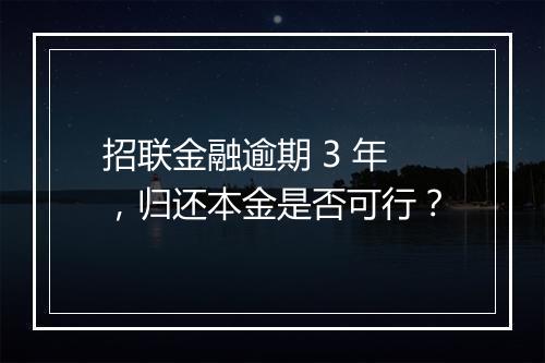 招联金融逾期 3 年，归还本金是否可行？