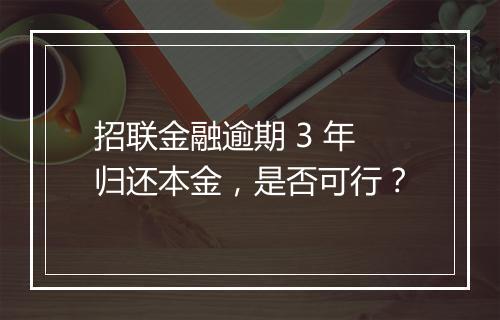 招联金融逾期 3 年归还本金，是否可行？