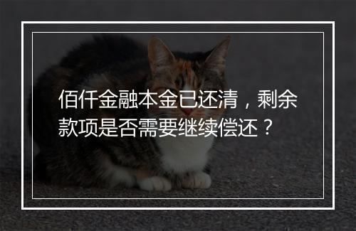 佰仟金融本金已还清，剩余款项是否需要继续偿还？