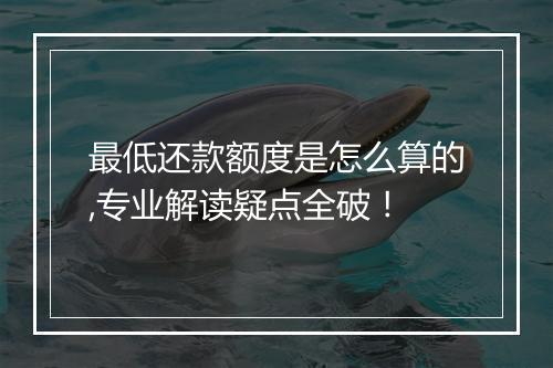 最低还款额度是怎么算的,专业解读疑点全破！