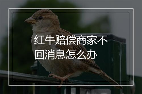 红牛赔偿商家不回消息怎么办