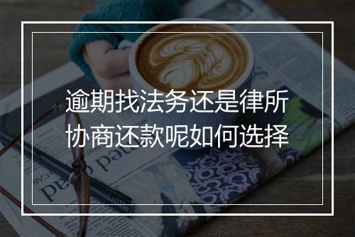 逾期找法务还是律所协商还款呢如何选择