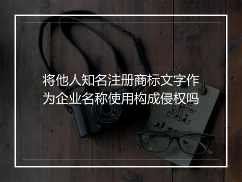 将他人知名注册商标文字作为企业名称使用构成侵权吗