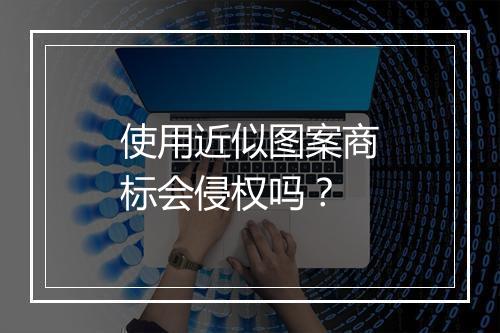 使用近似图案商标会侵权吗？