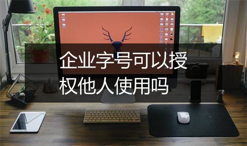 企业字号可以授权他人使用吗