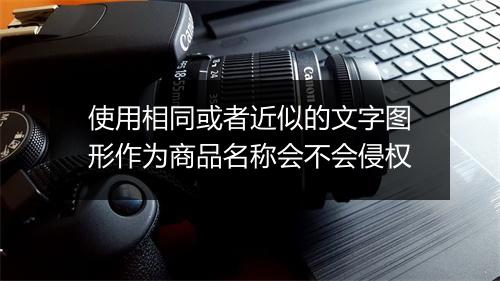 使用相同或者近似的文字图形作为商品名称会不会侵权