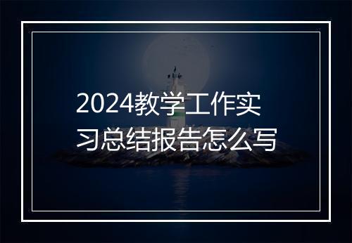 2024教学工作实习总结报告怎么写