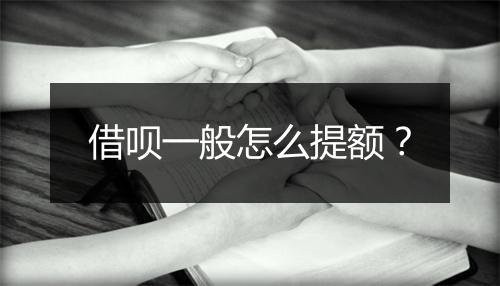 借呗一般怎么提额？