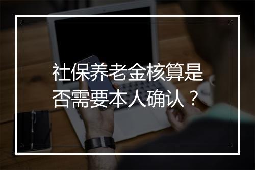 社保养老金核算是否需要本人确认？