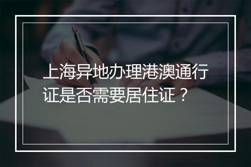 上海异地办理港澳通行证是否需要居住证？