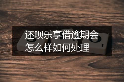 还呗乐享借逾期会怎么样如何处理