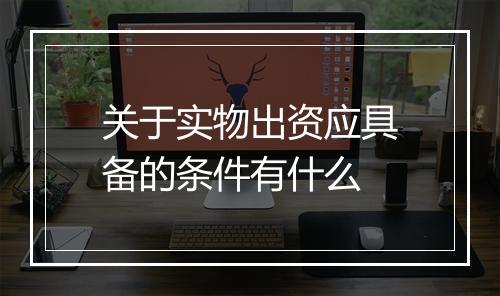 关于实物出资应具备的条件有什么