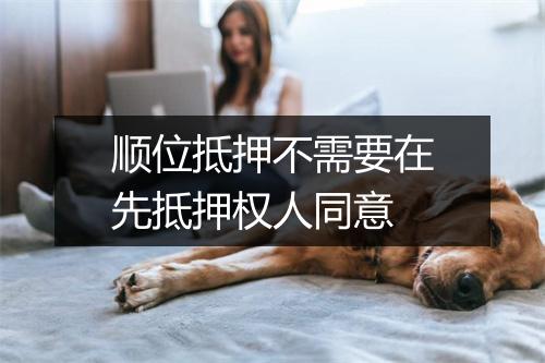 顺位抵押不需要在先抵押权人同意