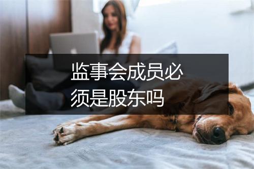 监事会成员必须是股东吗