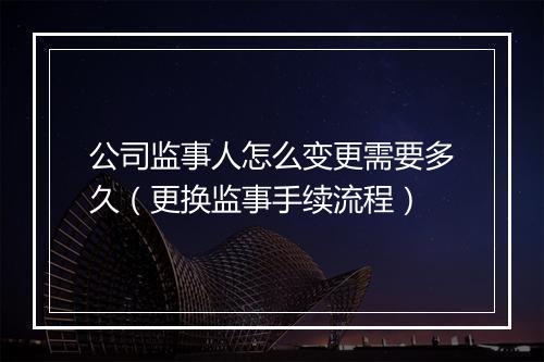 公司监事人怎么变更需要多久（更换监事手续流程）
