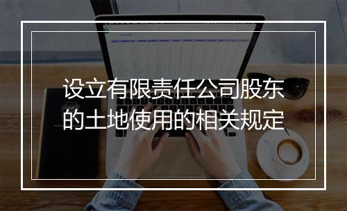 设立有限责任公司股东的土地使用的相关规定