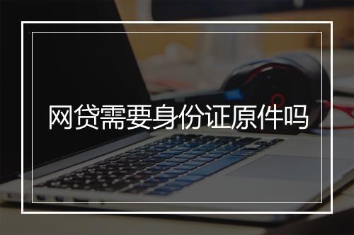 网贷需要身份证原件吗