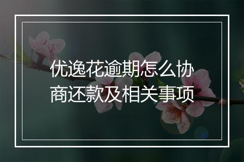 优逸花逾期怎么协商还款及相关事项