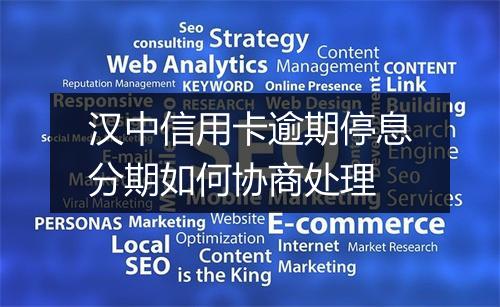 汉中信用卡逾期停息分期如何协商处理