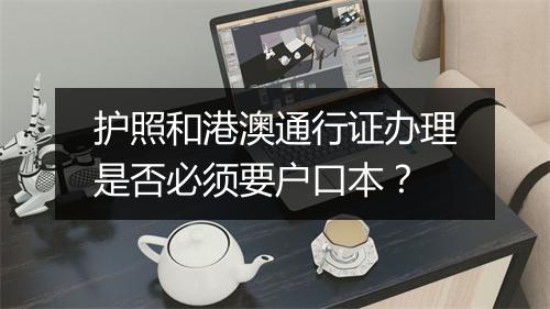 护照和港澳通行证办理是否必须要户口本？