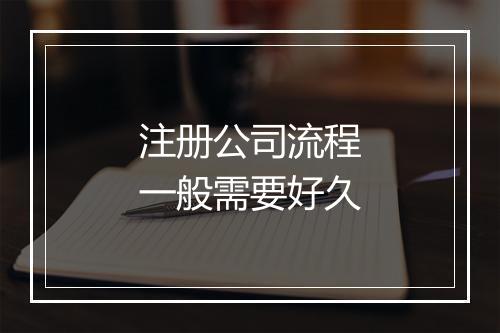 注册公司流程一般需要好久