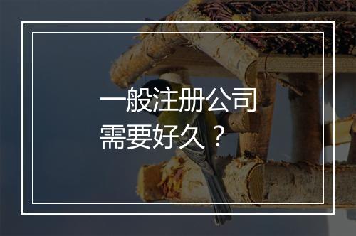一般注册公司需要好久？