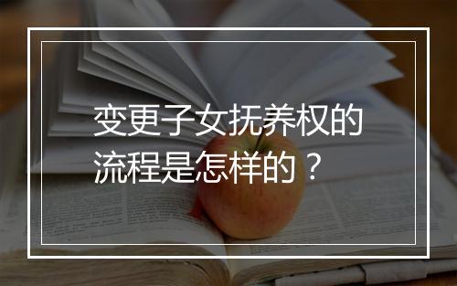 变更子女抚养权的流程是怎样的？
