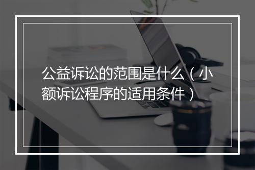 公益诉讼的范围是什么（小额诉讼程序的适用条件）