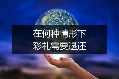 在何种情形下彩礼需要退还