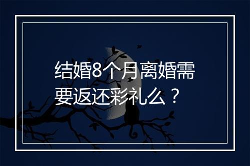 结婚8个月离婚需要返还彩礼么？